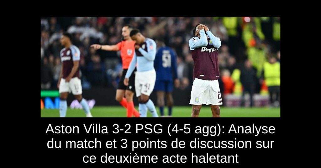 Aston Villa 3-2 PSG (4-5 agg): Analyse du match et 3 points de discussion sur ce deuxième acte haletant