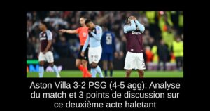 Aston Villa 3-2 PSG (4-5 agg): Analyse du match et 3 points de discussion sur ce deuxième acte haletant