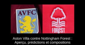 Aston Villa contre Nottingham Forest : Aperçu, prédictions et compositions