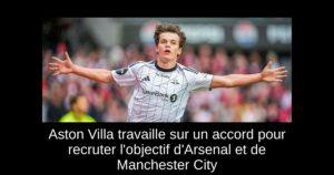 Aston Villa travaille sur un accord pour recruter l&rsquo;objectif d&rsquo;Arsenal et de Manchester City