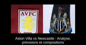 Aston Villa vs Newcastle : Analyse, prévisions et compositions