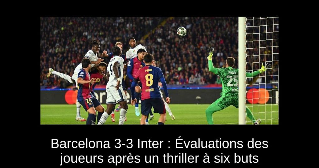Barcelona 3-3 Inter : Évaluations des joueurs après un thriller à six buts
