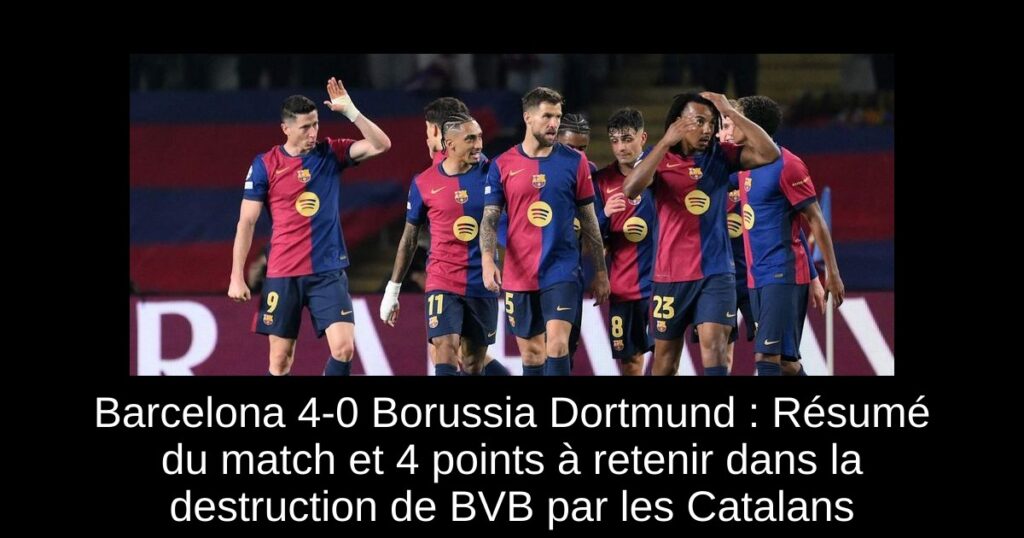 Barcelona 4-0 Borussia Dortmund : Résumé du match et 4 points à retenir dans la destruction de BVB par les Catalans