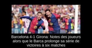 Barcelona 4-1 Girona: Notes des joueurs alors que le Barca prolonge sa série de victoires à six matches
