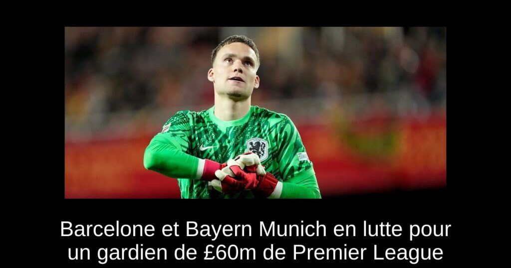 Barcelone et Bayern Munich en lutte pour un gardien de £60m de Premier League