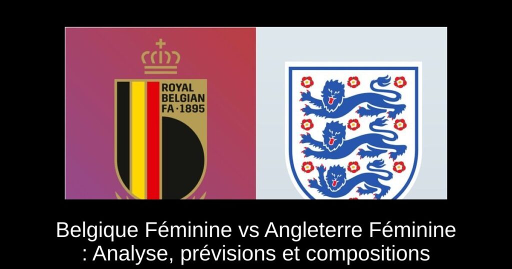 Belgique Féminine vs Angleterre Féminine : Analyse, prévisions et compositions