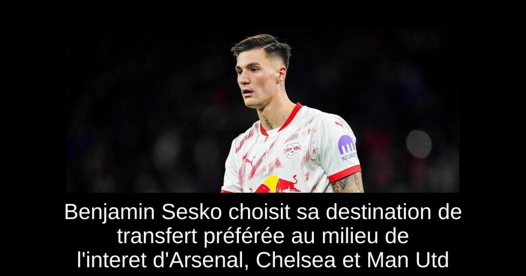 Benjamin Sesko choisit sa destination de transfert préférée au milieu de l'interet d'Arsenal, Chelsea et Man Utd