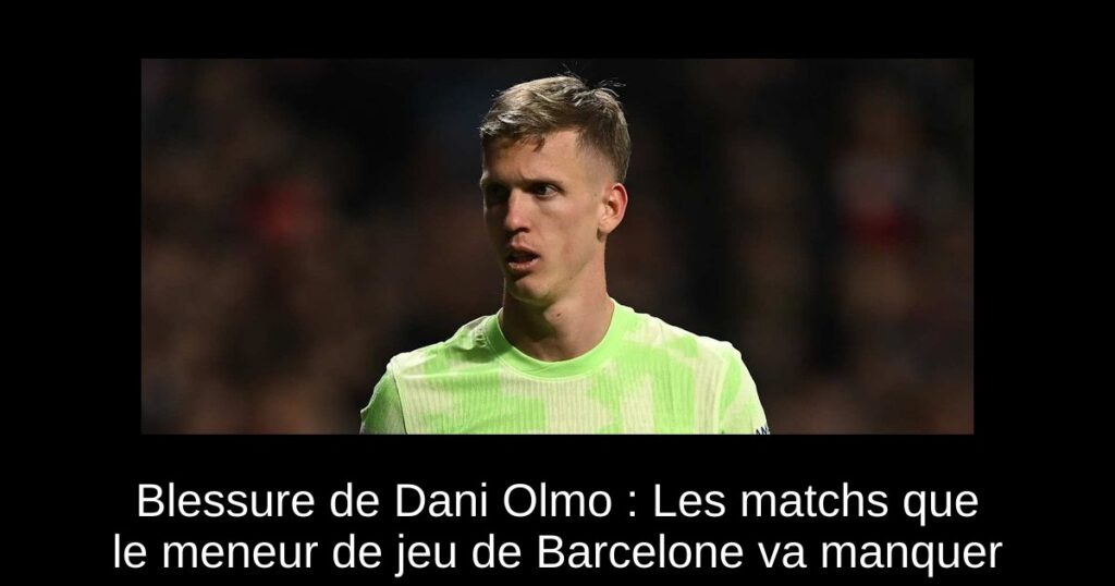 Blessure de Dani Olmo : Les matchs que le meneur de jeu de Barcelone va manquer