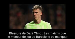 Blessure de Dani Olmo : Les matchs que le meneur de jeu de Barcelone va manquer