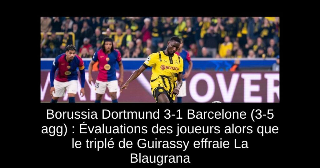 Borussia Dortmund 3-1 Barcelone (3-5 agg) : Évaluations des joueurs alors que le triplé de Guirassy effraie La Blaugrana