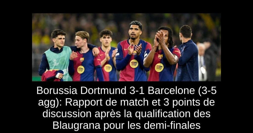Borussia Dortmund 3-1 Barcelone (3-5 agg): Rapport de match et 3 points de discussion après la qualification des Blaugrana pour les demi-finales