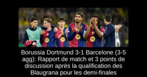 Borussia Dortmund 3-1 Barcelone (3-5 agg): Rapport de match et 3 points de discussion après la qualification des Blaugrana pour les demi-finales