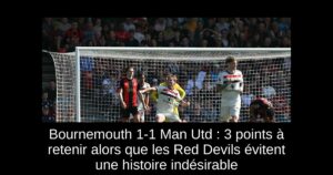 Bournemouth 1-1 Man Utd : 3 points à retenir alors que les Red Devils évitent une histoire indésirable