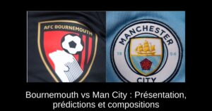 Bournemouth vs Man City : Présentation, prédictions et compositions