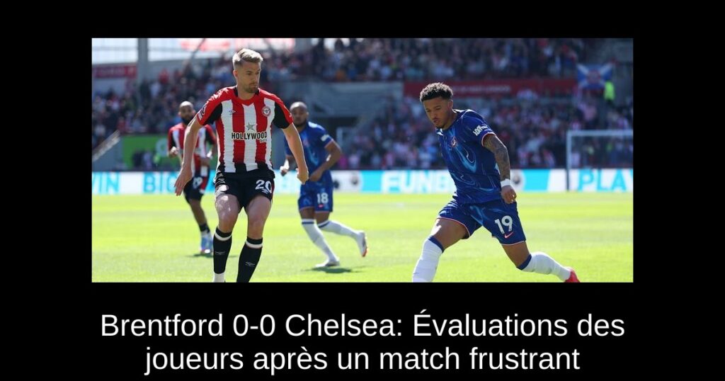 Brentford 0-0 Chelsea: Évaluations des joueurs après un match frustrant