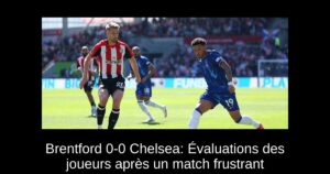 Brentford 0-0 Chelsea: Évaluations des joueurs après un match frustrant