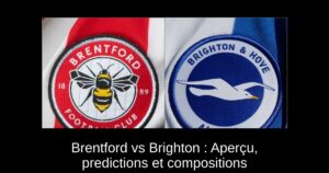 Brentford vs Brighton : Aperçu, predictions et compositions