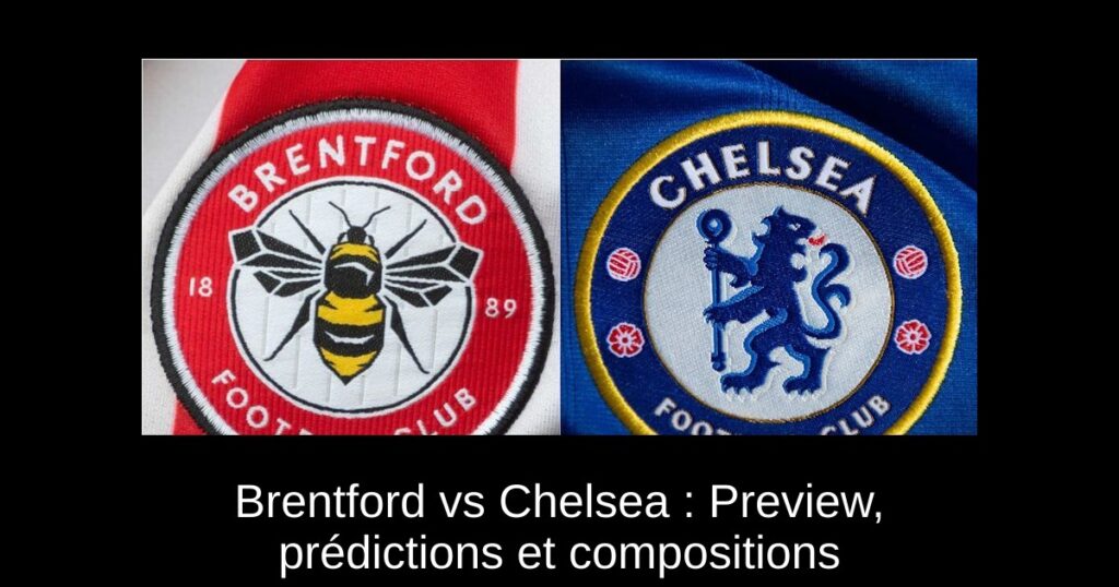 Brentford vs Chelsea : Preview, prédictions et compositions