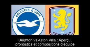 Brighton vs Aston Villa : Aperçu, pronostics et compositions d&rsquo;équipe