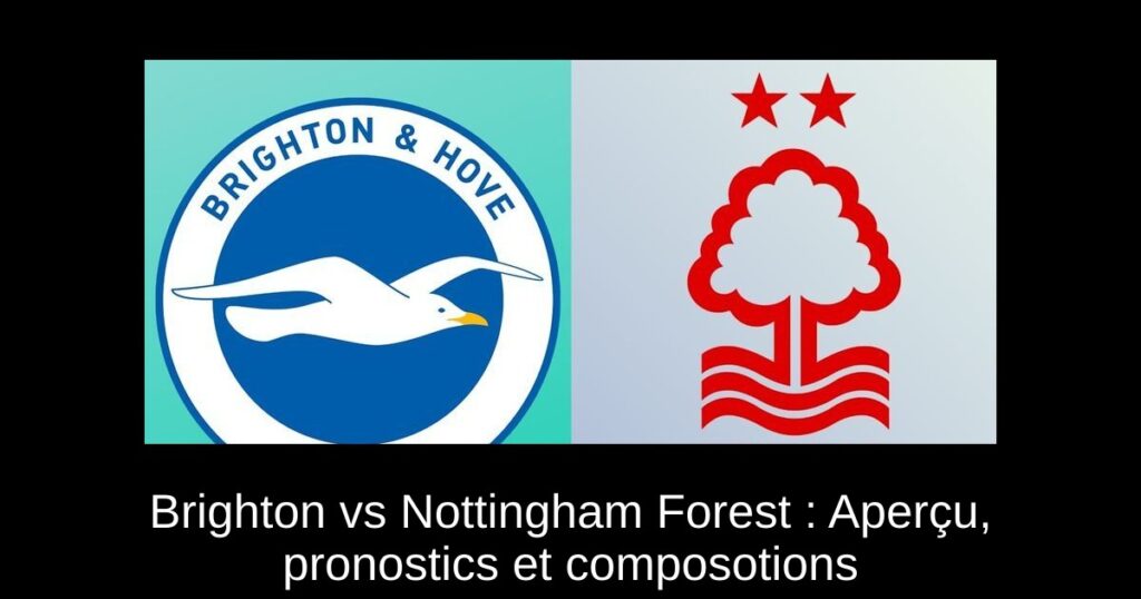Brighton vs Nottingham Forest : Aperçu, pronostics et composotions
