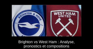 Brighton vs West Ham : Analyse, pronostics et compositions