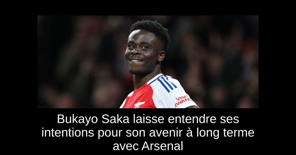 Bukayo Saka laisse entendre ses intentions pour son avenir à long terme avec Arsenal