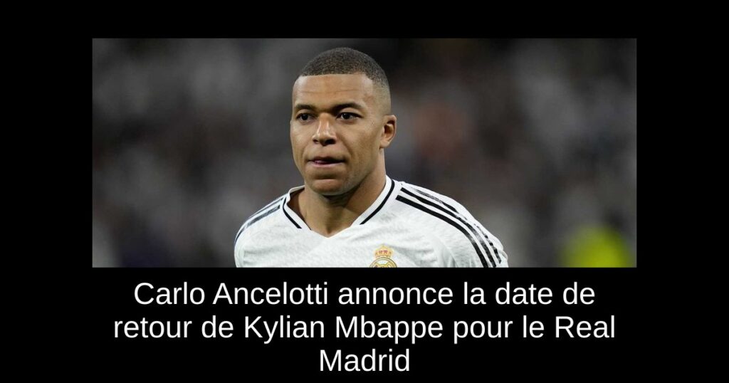 Carlo Ancelotti annonce la date de retour de Kylian Mbappe pour le Real Madrid