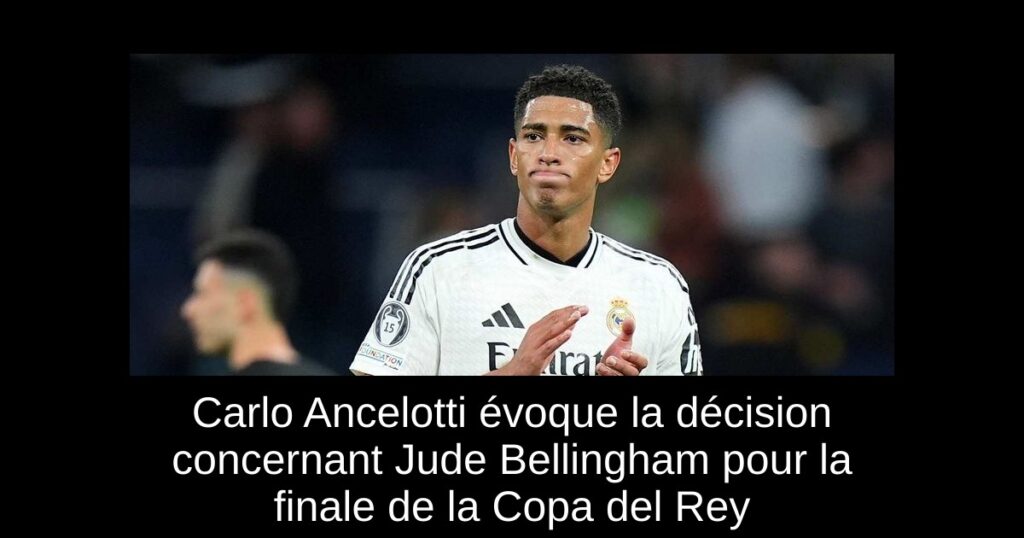 Carlo Ancelotti évoque la décision concernant Jude Bellingham pour la finale de la Copa del Rey