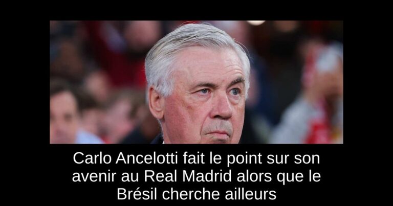 Carlo Ancelotti fait le point sur son avenir au Real Madrid alors que le Brésil cherche ailleurs