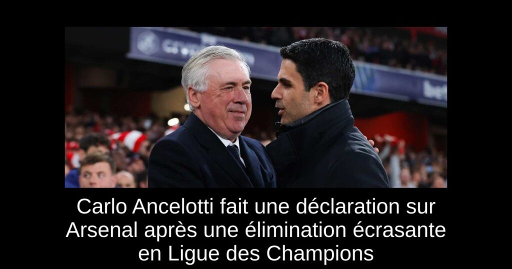 Carlo Ancelotti fait une déclaration sur Arsenal après une élimination écrasante en Ligue des Champions