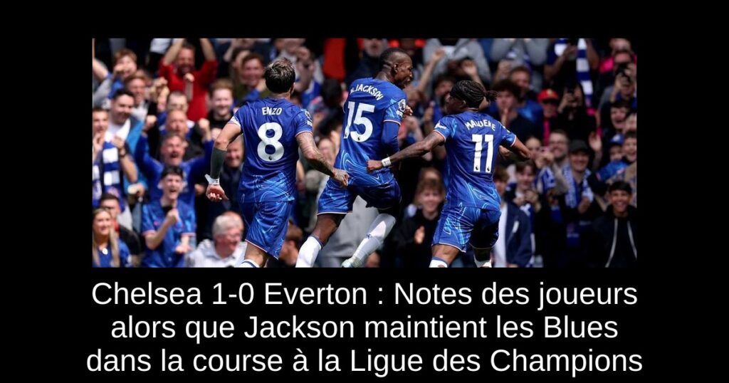 Chelsea 1-0 Everton : Notes des joueurs alors que Jackson maintient les Blues dans la course à la Ligue des Champions