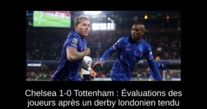 Chelsea 1-0 Tottenham : Évaluations des joueurs après un derby londonien tendu