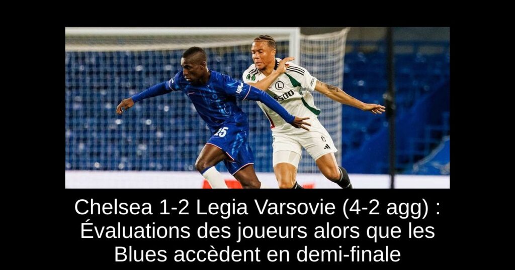 Chelsea 1-2 Legia Varsovie (4-2 agg) : Évaluations des joueurs alors que les Blues accèdent en demi-finale