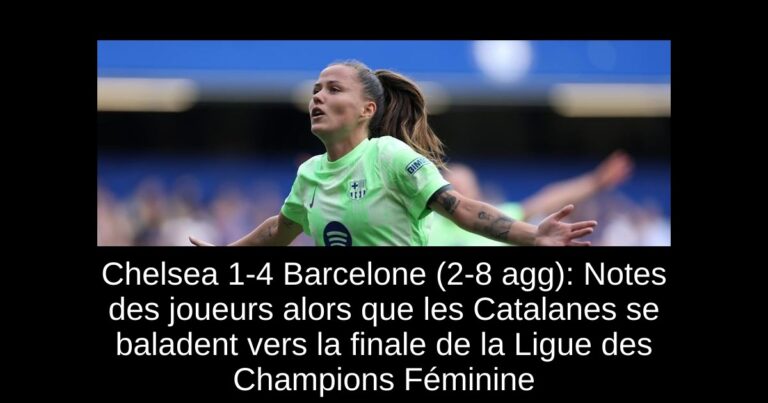 Chelsea 1-4 Barcelone (2-8 agg): Notes des joueurs alors que les Catalanes se baladent vers la finale de la Ligue des Champions Féminine
