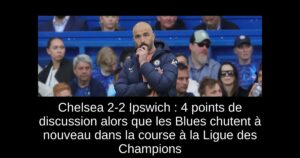 Chelsea 2-2 Ipswich : 4 points de discussion alors que les Blues chutent à nouveau dans la course à la Ligue des Champions