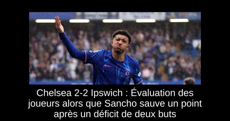 Chelsea 2-2 Ipswich : Évaluation des joueurs alors que Sancho sauve un point après un déficit de deux buts