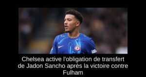 Chelsea active l&rsquo;obligation de transfert de Jadon Sancho après la victoire contre Fulham
