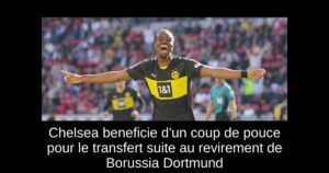 Chelsea beneficie d&rsquo;un coup de pouce pour le transfert suite au revirement de Borussia Dortmund