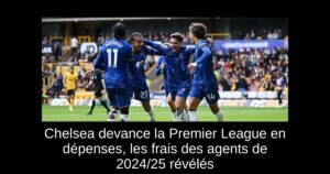 Chelsea devance la Premier League en dépenses, les frais des agents de 2024/25 révélés