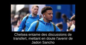 Chelsea entame des discussions de transfert, mettant en doute l&rsquo;avenir de Jadon Sancho