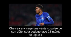 Chelsea envisage une vente surprise de son défenseur vedette face à l&rsquo;intérêt de Ligue 1