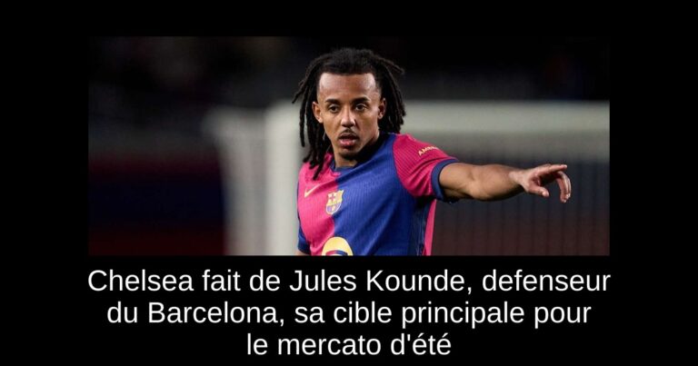 Chelsea fait de Jules Kounde, defenseur du Barcelona, sa cible principale pour le mercato d'été