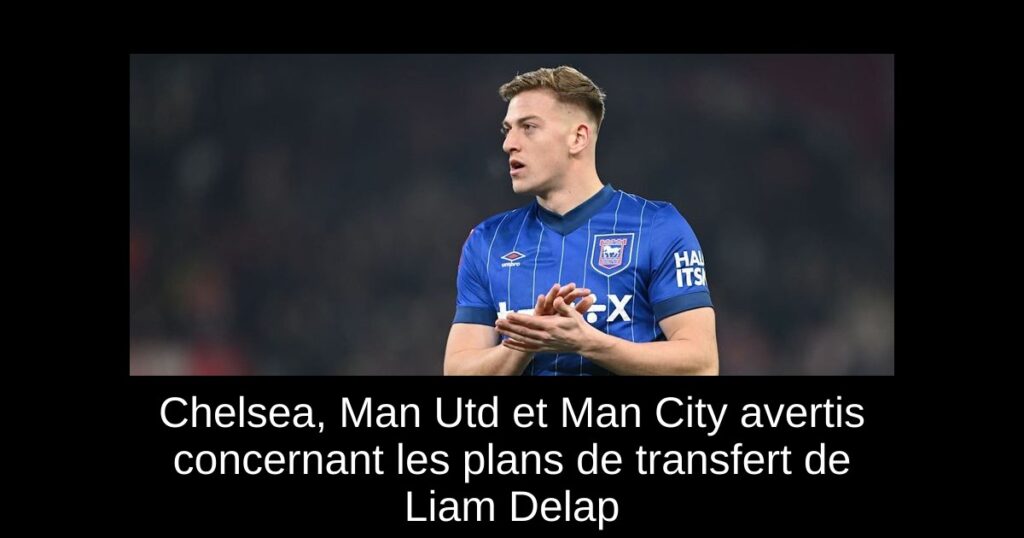 Chelsea, Man Utd et Man City avertis concernant les plans de transfert de Liam Delap