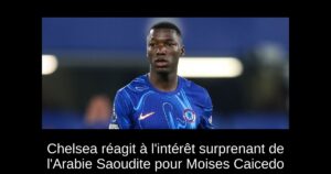 Chelsea réagit à l&rsquo;intérêt surprenant de l&rsquo;Arabie Saoudite pour Moises Caicedo