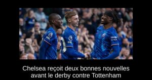 Chelsea reçoit deux bonnes nouvelles avant le derby contre Tottenham