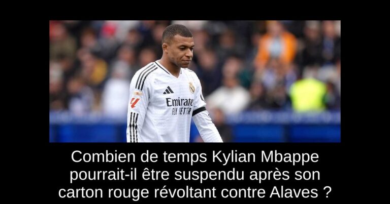 Combien de temps Kylian Mbappe pourrait-il être suspendu après son carton rouge révoltant contre Alaves ?