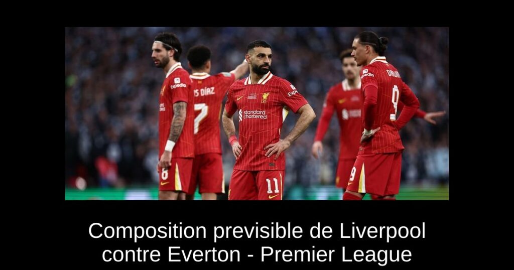 Composition previsible de Liverpool contre Everton - Premier League