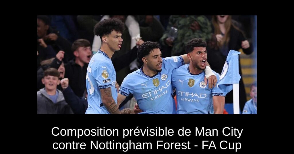 Composition prévisible de Man City contre Nottingham Forest - FA Cup