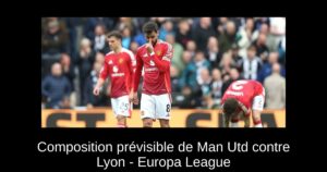 Composition prévisible de Man Utd contre Lyon – Europa League