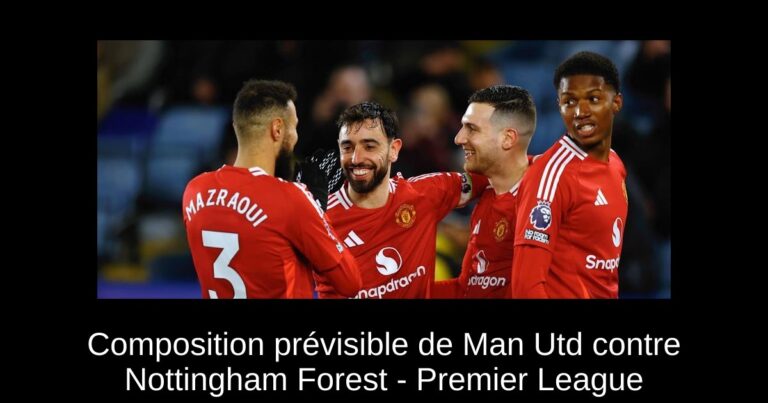 Composition prévisible de Man Utd contre Nottingham Forest - Premier League
